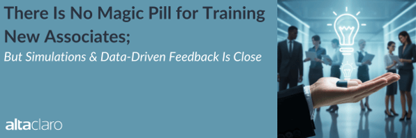 There Is No Magic Pill for Training New Associates; But Simulations & Data-Driven Feedback Is Close. AltaClaro.